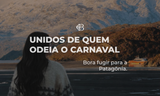 UNIDOS DE QUEM ODEIA O CARNAVAL. BORA FUGIR PARA A PATAGÔNIA!